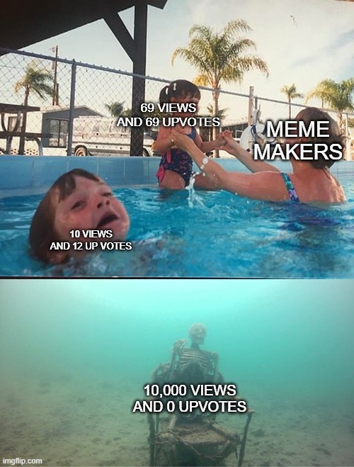 MEME makers be like: | 69 VIEWS AND 69 UPVOTES; MEME MAKERS; 10 VIEWS AND 12 UP VOTES; 10,000 VIEWS AND 0 UPVOTES | image tagged in mother ignoring kid drowning in a pool,memes,upvotes,69,views | made w/ Imgflip meme maker