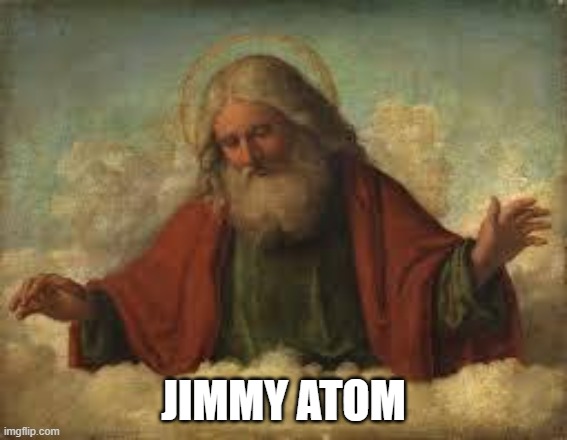 god | JIMMY ATOM | image tagged in god | made w/ Imgflip meme maker