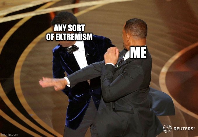 Extremism sux | ANY SORT OF EXTREMISM; ME | image tagged in will smith smacking chris rock,extreme sports,isis extremists | made w/ Imgflip meme maker