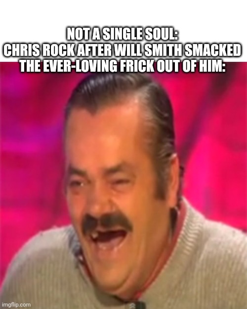 Lols | NOT A SINGLE SOUL:
CHRIS ROCK AFTER WILL SMITH SMACKED THE EVER-LOVING FRICK OUT OF HIM: | image tagged in laughing mexican,will smith,will smith punching chris rock,lol,memes | made w/ Imgflip meme maker