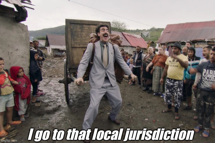 Borat i go to america | I go to that local jurisdiction | image tagged in borat i go to america | made w/ Imgflip meme maker
