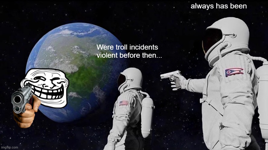 troll face stuff | always has been; Were troll incidents violent before then... | image tagged in memes,always has been | made w/ Imgflip meme maker