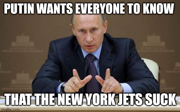 Vladimir Putin |  PUTIN WANTS EVERYONE TO KNOW; THAT THE NEW YORK JETS SUCK | image tagged in memes,vladimir putin | made w/ Imgflip meme maker