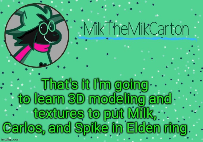 MilkTheMilkCarton but he's Toothpaste Boy | That's it I'm going to learn 3D modeling and textures to put Milk, Carlos, and Spike in Elden ring | image tagged in milkthemilkcarton but he's toothpaste boy | made w/ Imgflip meme maker