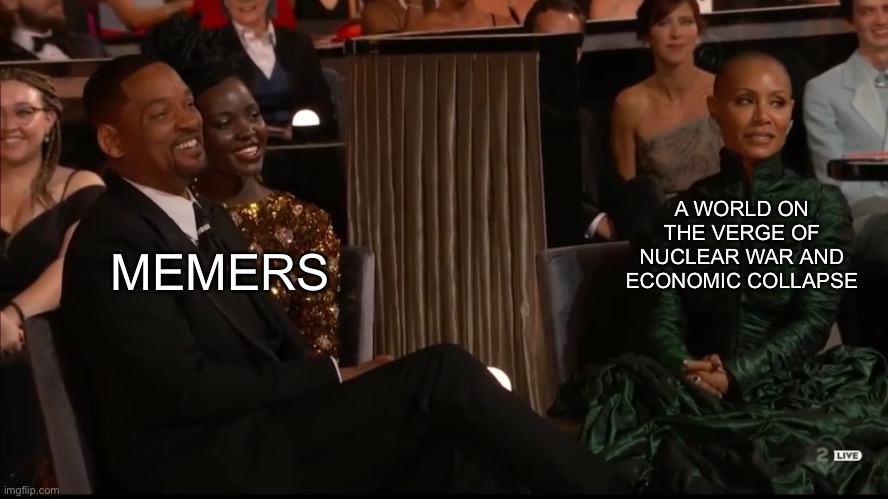 A WORLD ON THE VERGE OF NUCLEAR WAR AND ECONOMIC COLLAPSE; MEMERS | image tagged in will smith | made w/ Imgflip meme maker