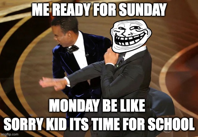 the slap of the sundayscaries | ME READY FOR SUNDAY; MONDAY BE LIKE; SORRY KID ITS TIME FOR SCHOOL | image tagged in will smith punching chris rock | made w/ Imgflip meme maker