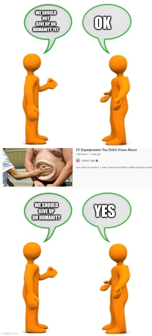 What kind of thumnail is that | OK; WE SHOULD NOT GIVE UP ON HUMANITY YET; WE SHOULD GIVE UP ON HUMANITY; YES | image tagged in people of youtube | made w/ Imgflip meme maker