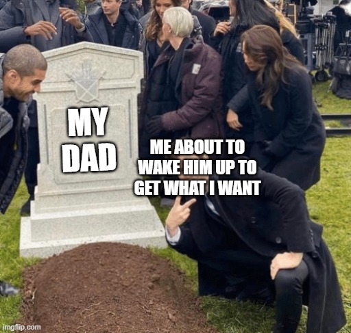 Grant Gustin over grave | MY DAD; ME ABOUT TO WAKE HIM UP TO GET WHAT I WANT | image tagged in grant gustin over grave | made w/ Imgflip meme maker