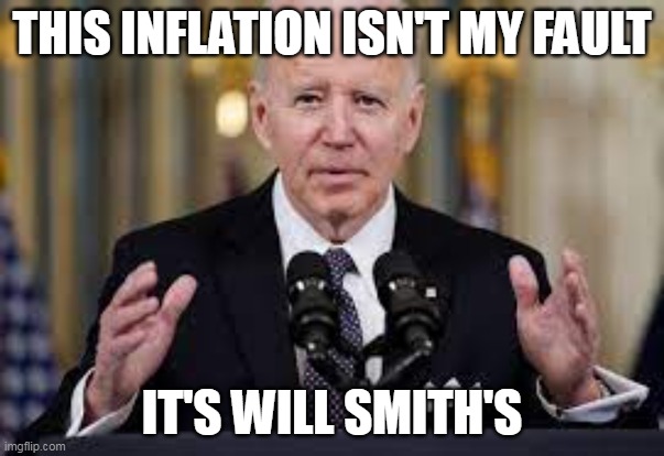 bidenflation | THIS INFLATION ISN'T MY FAULT; IT'S WILL SMITH'S | image tagged in biden,inflation,will smith | made w/ Imgflip meme maker