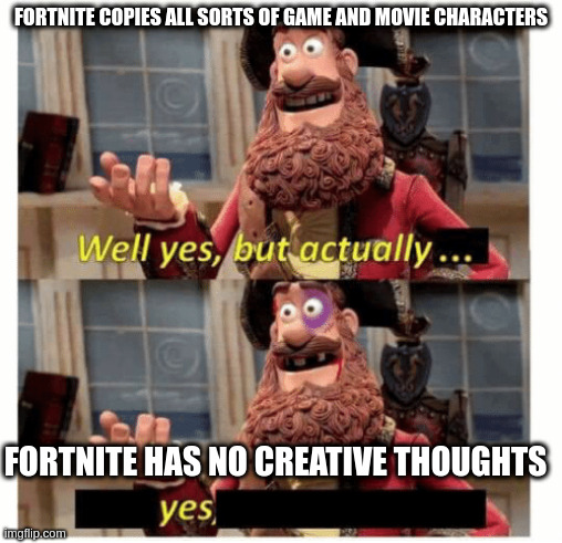 Well yes but actually... Yes | FORTNITE COPIES ALL SORTS OF GAME AND MOVIE CHARACTERS; FORTNITE HAS NO CREATIVE THOUGHTS | image tagged in well yes but actually yes | made w/ Imgflip meme maker