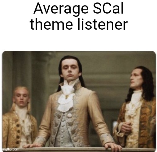 Superior Royalty | Average SCal theme listener | image tagged in superior royalty | made w/ Imgflip meme maker