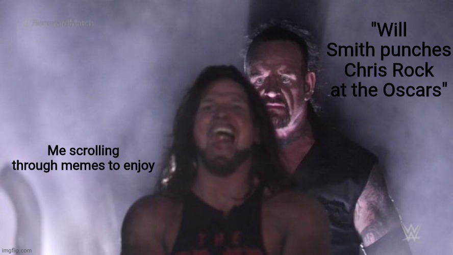 This happened recently. | "Will Smith punches Chris Rock at the Oscars"; Me scrolling through memes to enjoy | image tagged in aj styles undertaker | made w/ Imgflip meme maker