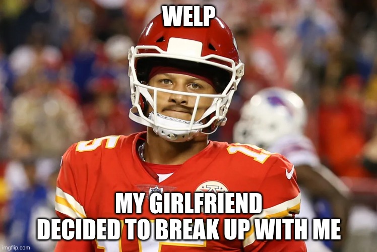 Sad Mahomes | WELP; MY GIRLFRIEND DECIDED TO BREAK UP WITH ME | image tagged in sad mahomes | made w/ Imgflip meme maker