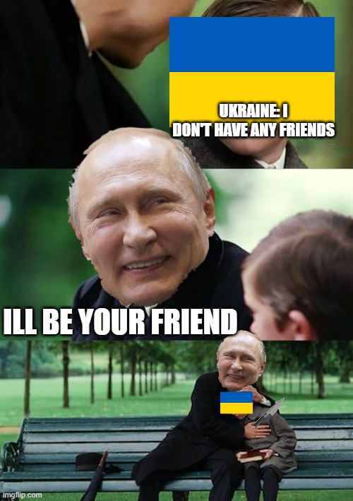Putin's Plan. | UKRAINE: I DON'T HAVE ANY FRIENDS; ILL BE YOUR FRIEND | image tagged in memes,finding neverland,ukraine,russia,putin | made w/ Imgflip meme maker