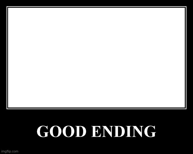 The Good Ending | image tagged in the good ending | made w/ Imgflip meme maker