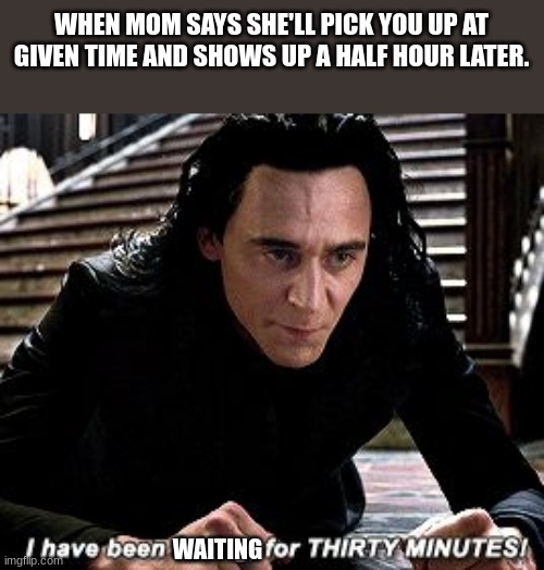 I have been falling for 30 minutes | WHEN MOM SAYS SHE'LL PICK YOU UP AT GIVEN TIME AND SHOWS UP A HALF HOUR LATER. WAITING | image tagged in i have been falling for 30 minutes | made w/ Imgflip meme maker