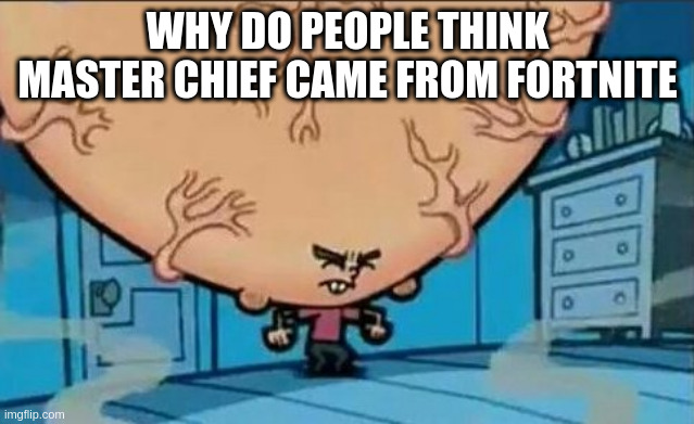 i still dont know | WHY DO PEOPLE THINK MASTER CHIEF CAME FROM FORTNITE | image tagged in big brain timmy | made w/ Imgflip meme maker
