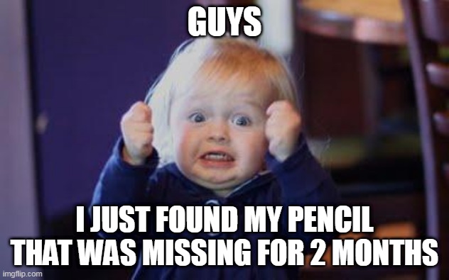 a one in a million | GUYS; I JUST FOUND MY PENCIL THAT WAS MISSING FOR 2 MONTHS | image tagged in excited kid | made w/ Imgflip meme maker