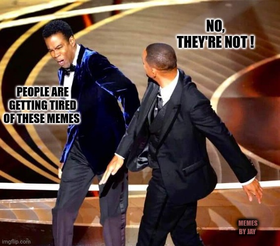 Yes,  we are.  lol | NO, THEY'RE NOT ! PEOPLE ARE GETTING TIRED OF THESE MEMES; MEMES BY JAY | image tagged in oscars,will smith,chris rock,will smith punching chris rock | made w/ Imgflip meme maker