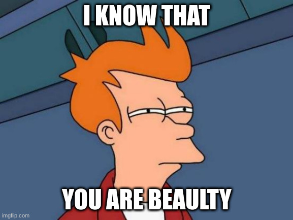 hi | I KNOW THAT; YOU ARE BEAULTY | image tagged in memes,futurama fry | made w/ Imgflip meme maker
