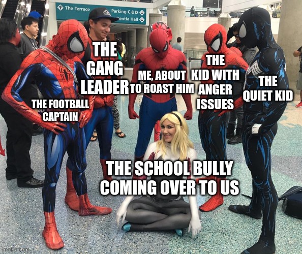 Me and da boys be rollin tonight. RIP bully. | THE GANG LEADER; THE KID WITH ANGER ISSUES; THE QUIET KID; ME, ABOUT TO ROAST HIM; THE FOOTBALL CAPTAIN; THE SCHOOL BULLY COMING OVER TO US | image tagged in 5 spider-man spider-men and 1 spider-woman,gang,friends | made w/ Imgflip meme maker