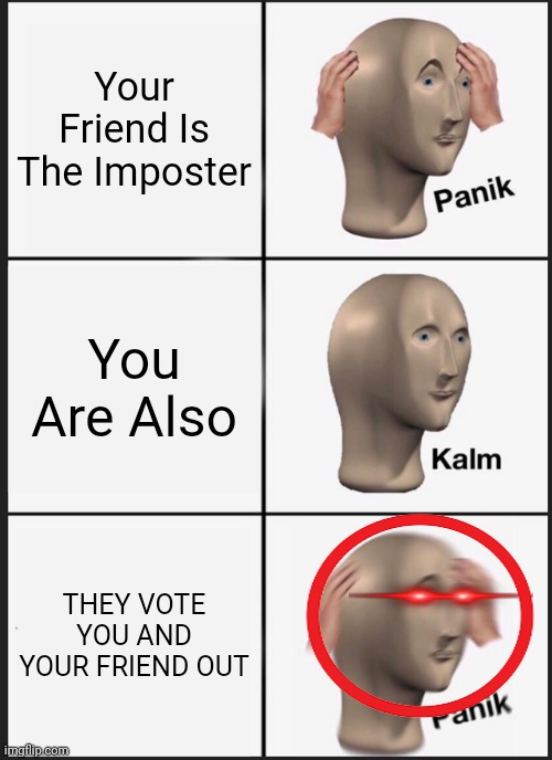 Panik Kalm Panik | Your Friend Is The Imposter; You Are Also; THEY VOTE YOU AND YOUR FRIEND OUT | image tagged in memes,panik kalm panik | made w/ Imgflip meme maker