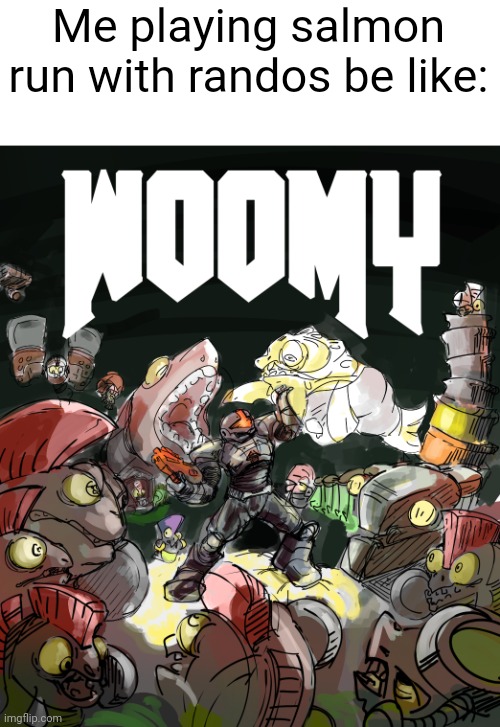 (Found this art online, it ain't mine) | Me playing salmon run with randos be like: | made w/ Imgflip meme maker