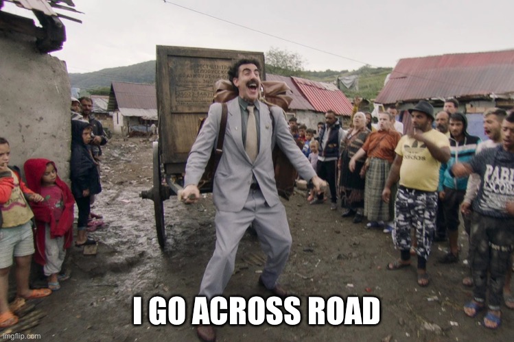 Borat i go to america | I GO ACROSS ROAD | image tagged in borat i go to america | made w/ Imgflip meme maker