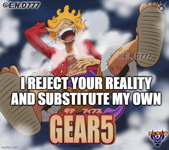 I REJECT YOUR REALITY
AND SUBSTITUTE MY OWN | made w/ Imgflip meme maker