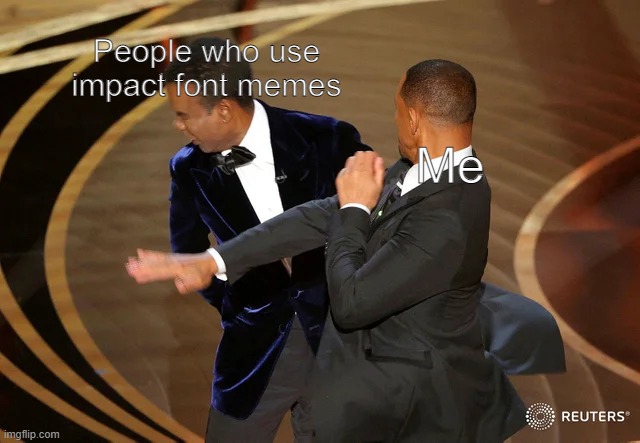 Stop it already! | People who use impact font memes; Me | image tagged in will smith punching chris rock,meta,will smith,chris rock,impact | made w/ Imgflip meme maker
