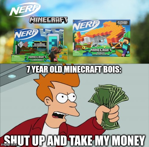 Like bruh | 7 YEAR OLD MINECRAFT BOIS:; SHUT UP AND TAKE MY MONEY | image tagged in memes,shut up and take my money fry,minecraft memes,nerf or nothin | made w/ Imgflip meme maker