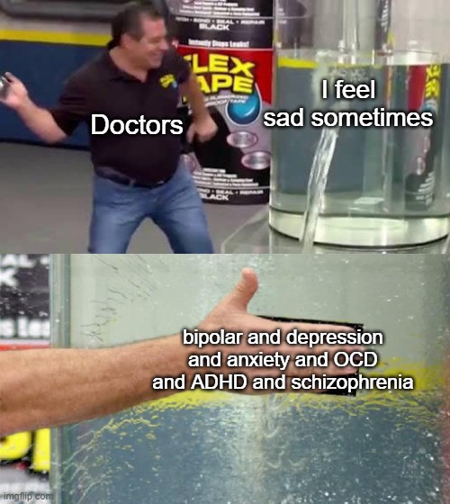 We've got a drug for that! | I feel sad sometimes; Doctors; bipolar and depression and anxiety and OCD and ADHD and schizophrenia | image tagged in flex tape | made w/ Imgflip meme maker
