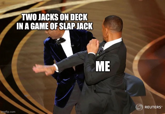 Will Smith punching Chris Rock | TWO JACKS ON DECK IN A GAME OF SLAP JACK; ME | image tagged in will smith punching chris rock | made w/ Imgflip meme maker