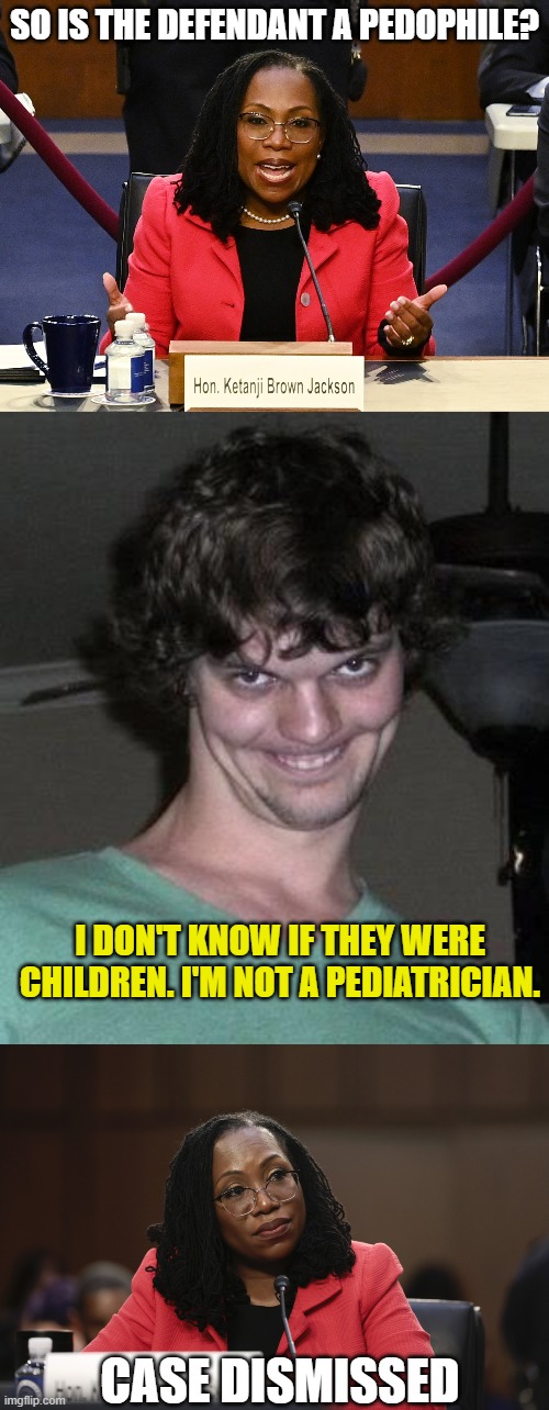  SO IS THE DEFENDANT A PEDOPHILE? I DON'T KNOW IF THEY WERE CHILDREN. I'M NOT A PEDIATRICIAN. CASE DISMISSED | image tagged in ketanji brown jackson,creepy guy | made w/ Imgflip meme maker
