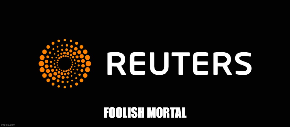 Reuters logo | FOOLISH MORTAL | image tagged in reuters logo | made w/ Imgflip meme maker