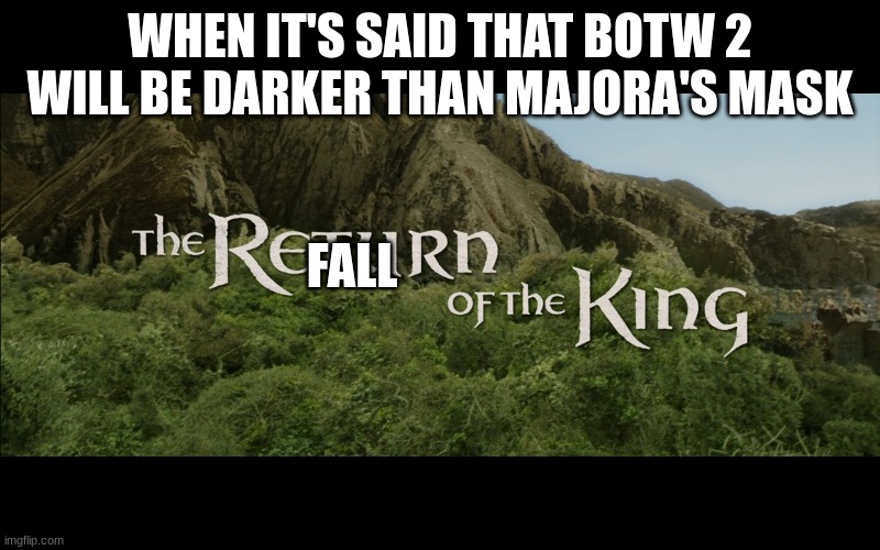 Return Of The King | WHEN IT'S SAID THAT BOTW 2 WILL BE DARKER THAN MAJORA'S MASK; FALL | image tagged in return of the king,botw,majora's mask | made w/ Imgflip meme maker