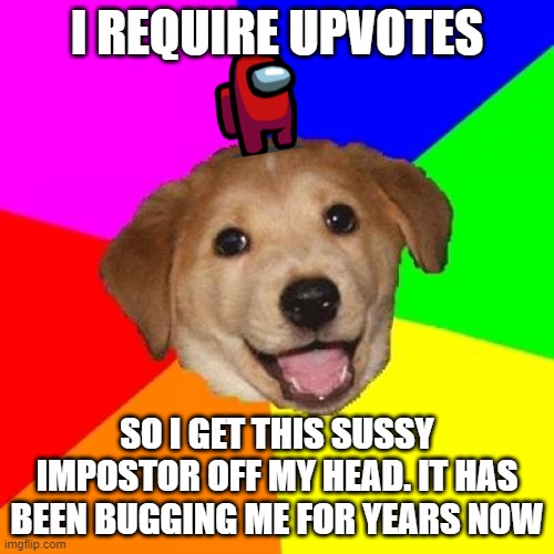 Advice Dog | I REQUIRE UPVOTES; SO I GET THIS SUSSY IMPOSTOR OFF MY HEAD. IT HAS BEEN BUGGING ME FOR YEARS NOW | image tagged in memes,advice dog | made w/ Imgflip meme maker