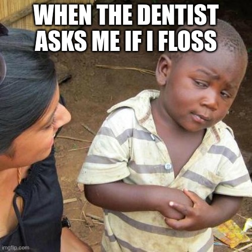 Third World Skeptical Kid Meme | WHEN THE DENTIST ASKS ME IF I FLOSS | image tagged in memes,third world skeptical kid | made w/ Imgflip meme maker
