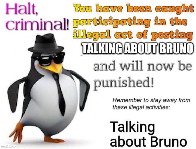 halt criminal! | TALKING ABOUT BRUNO Talking about Bruno | image tagged in halt criminal | made w/ Imgflip meme maker