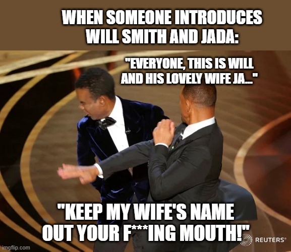 Akward introductions | WHEN SOMEONE INTRODUCES WILL SMITH AND JADA:; "EVERYONE, THIS IS WILL AND HIS LOVELY WIFE JA..."; "KEEP MY WIFE'S NAME OUT YOUR F***ING MOUTH!" | image tagged in will smith punching chris rock | made w/ Imgflip meme maker