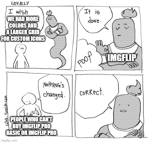 I Wish Genie Nothing's Changed | WE HAD MORE COLORS AND A LARGER GRID FOR CUSTOM ICONS PEOPLE WHO CAN'T BUY IMGFLIP PRO BASIC OR IMGFLIP PRO IMGFLIP | image tagged in i wish genie nothing's changed | made w/ Imgflip meme maker
