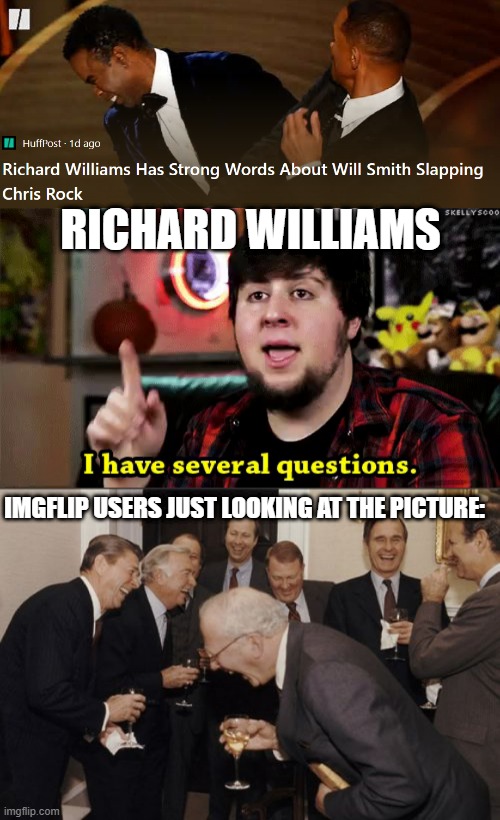 Tru |  RICHARD WILLIAMS; IMGFLIP USERS JUST LOOKING AT THE PICTURE: | image tagged in i have several questions,memes,laughing men in suits,tru,luna_the_dragon,hi how was your day | made w/ Imgflip meme maker