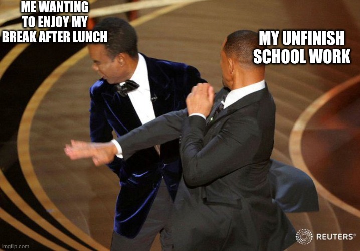 school |  ME WANTING TO ENJOY MY BREAK AFTER LUNCH; MY UNFINISH SCHOOL WORK | image tagged in will smack | made w/ Imgflip meme maker