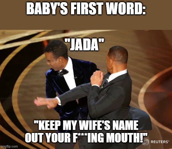 Baby's first word | BABY'S FIRST WORD:; "JADA"; "KEEP MY WIFE'S NAME OUT YOUR F***ING MOUTH!" | image tagged in will smith punching chris rock | made w/ Imgflip meme maker