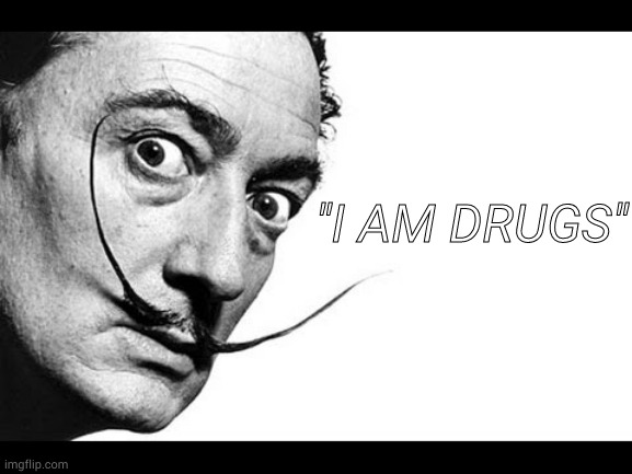 Salvador Dali |  "I AM DRUGS" | image tagged in salvador dali | made w/ Imgflip meme maker