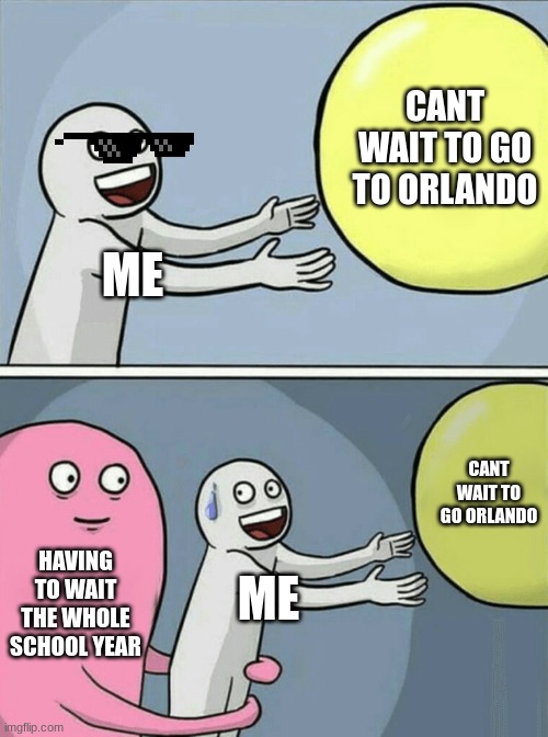 Running Away Balloon Meme | CANT
WAIT TO GO TO ORLANDO; ME; CANT WAIT TO GO ORLANDO; HAVING TO WAIT THE WHOLE SCHOOL YEAR; ME | image tagged in memes,running away balloon | made w/ Imgflip meme maker