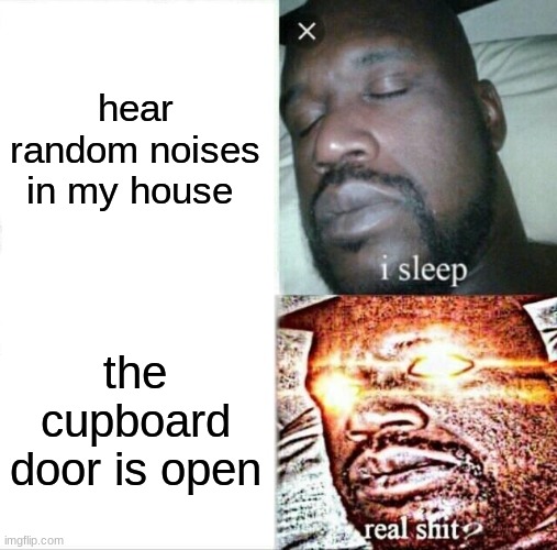 Sleeping Shaq | hear random noises in my house; the cupboard door is open | image tagged in memes,sleeping shaq | made w/ Imgflip meme maker