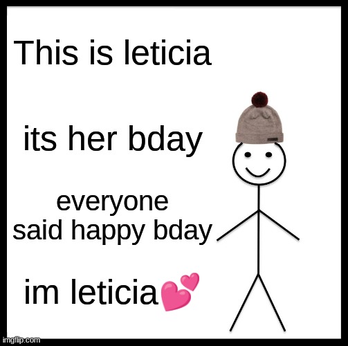 Be Like Bill Meme | This is leticia; its her bday; everyone said happy bday; im leticia💕 | image tagged in memes,be like bill | made w/ Imgflip meme maker