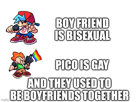 NOICE | BOY FRIEND IS BISEXUAL; PICO IS GAY; AND THEY USED TO BE BOYFRIENDS TOGETHER | image tagged in blank white template,fnf,lgbt,lgbtq | made w/ Imgflip meme maker
