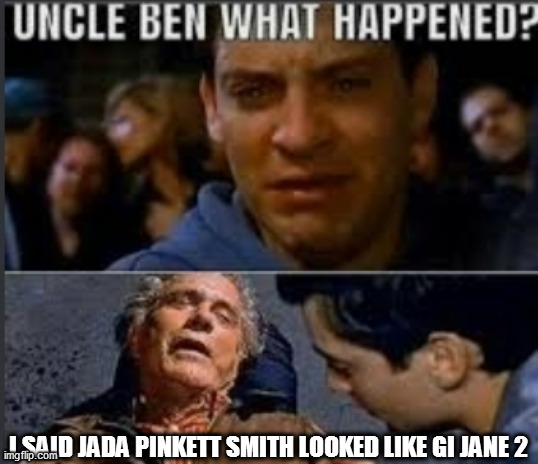 GI Jane 2 | I SAID JADA PINKETT SMITH LOOKED LIKE GI JANE 2 | image tagged in uncle ben what happened | made w/ Imgflip meme maker